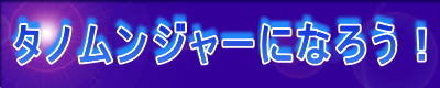 タノムンジャーになろう!